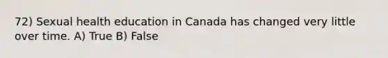 72) Sexual health education in Canada has changed very little over time. A) True B) False