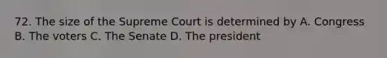 72. The size of the Supreme Court is determined by A. Congress B. The voters C. The Senate D. The president