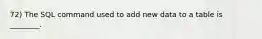 72) The SQL command used to add new data to a table is ________.