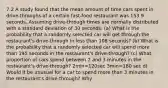 7.2 A study found that the mean amount of time cars spent in​ drive-throughs of a certain​ fast-food restaurant was 153.9 seconds. Assuming​ drive-through times are normally distributed with a standard deviation of 30 seconds, ​(a) What is the probability that a randomly selected car will get through the​ restaurant's drive-through in less than 108 ​seconds? ​(b) What is the probability that a randomly selected car will spend more than 195 seconds in the​ restaurant's drive-through? ​(c) What proportion of cars spend between 2 and 3 minutes in the​ restaurant's drive-through? 2min=120sec 3min=180 sec d) Would it be unusual for a car to spend more than 3 minutes in the​ restaurant's drive-through?​ Why