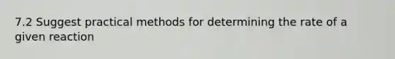 7.2 Suggest practical methods for determining the rate of a given reaction