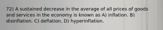 72) A sustained decrease in the average of all prices of goods and services in the economy is known as A) inflation. B) disinflation. C) deflation. D) hyperinflation.