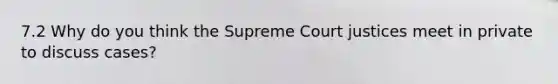 7.2 Why do you think the Supreme Court justices meet in private to discuss cases?