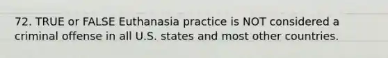 72. TRUE or FALSE Euthanasia practice is NOT considered a criminal offense in all U.S. states and most other countries.