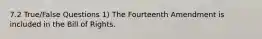 7.2 True/False Questions 1) The Fourteenth Amendment is included in the Bill of Rights.