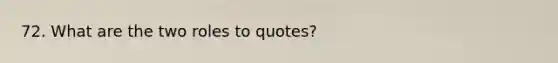 72. What are the two roles to quotes?