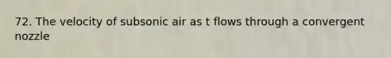 72. The velocity of subsonic air as t flows through a convergent nozzle