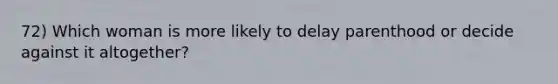 72) Which woman is more likely to delay parenthood or decide against it altogether?