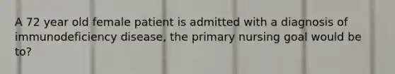 A 72 year old female patient is admitted with a diagnosis of immunodeficiency disease, the primary nursing goal would be to?