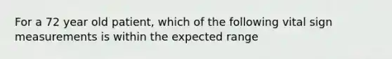 For a 72 year old patient, which of the following vital sign measurements is within the expected range