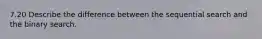 7.20 Describe the difference between the sequential search and the binary search.