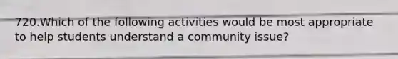 720.Which of the following activities would be most appropriate to help students understand a community issue?