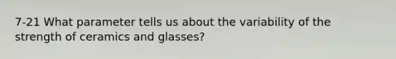 7-21 What parameter tells us about the variability of the strength of ceramics and glasses?