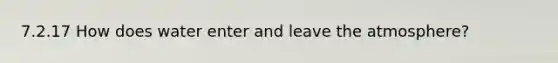 7.2.17 How does water enter and leave the atmosphere?