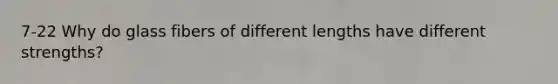 7-22 Why do glass fibers of different lengths have different strengths?