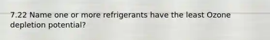 7.22 Name one or more refrigerants have the least Ozone depletion potential?