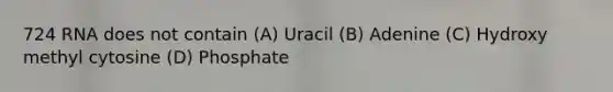 724 RNA does not contain (A) Uracil (B) Adenine (C) Hydroxy methyl cytosine (D) Phosphate