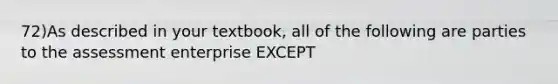 72)As described in your textbook, all of the following are parties to the assessment enterprise EXCEPT