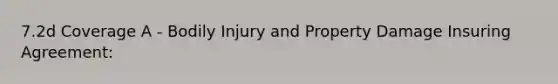 7.2d Coverage A - Bodily Injury and Property Damage Insuring Agreement: