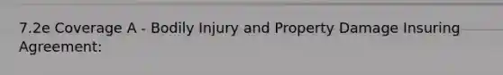 7.2e Coverage A - Bodily Injury and Property Damage Insuring Agreement: