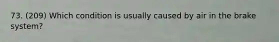 73. (209) Which condition is usually caused by air in the brake system?