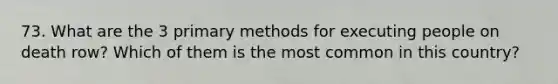 73. What are the 3 primary methods for executing people on death row? Which of them is the most common in this country?