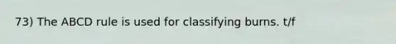 73) The ABCD rule is used for classifying burns. t/f