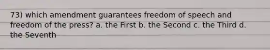 73) which amendment guarantees freedom of speech and freedom of the press? a. the First b. the Second c. the Third d. the Seventh