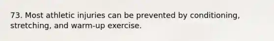 73. Most athletic injuries can be prevented by conditioning, stretching, and warm-up exercise.