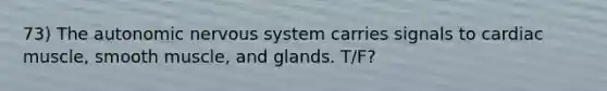 73) The autonomic nervous system carries signals to cardiac muscle, smooth muscle, and glands. T/F?
