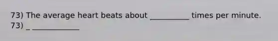 73) The average heart beats about __________ times per minute. 73) _ ____________