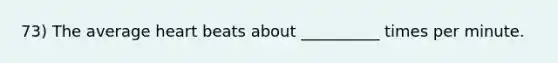 73) The average heart beats about __________ times per minute.