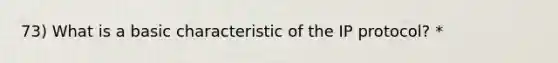 73) What is a basic characteristic of the IP protocol? *