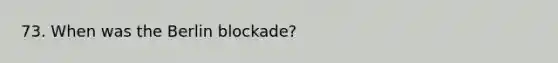 73. When was the Berlin blockade?