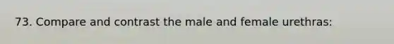 73. Compare and contrast the male and female urethras: