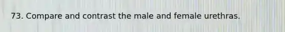 73. Compare and contrast the male and female urethras.