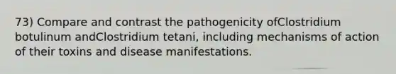 73) Compare and contrast the pathogenicity ofClostridium botulinum andClostridium tetani, including mechanisms of action of their toxins and disease manifestations.