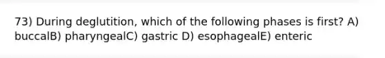 73) During deglutition, which of the following phases is first? A) buccalB) pharyngealC) gastric D) esophagealE) enteric