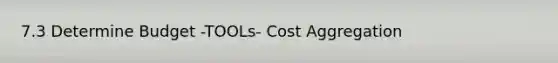 7.3 Determine Budget -TOOLs- Cost Aggregation