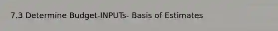 7.3 Determine Budget-INPUTs- Basis of Estimates