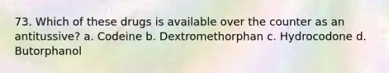 73. Which of these drugs is available over the counter as an antitussive? a. Codeine b. Dextromethorphan c. Hydrocodone d. Butorphanol