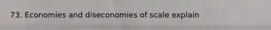 73. Economies and diseconomies of scale explain