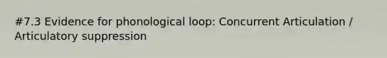 #7.3 Evidence for phonological loop: Concurrent Articulation / Articulatory suppression