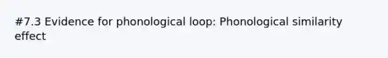 #7.3 Evidence for phonological loop: Phonological similarity effect