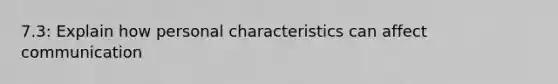 7.3: Explain how personal characteristics can affect communication