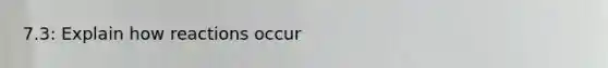 7.3: Explain how reactions occur