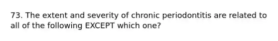 73. The extent and severity of chronic periodontitis are related to all of the following EXCEPT which one?