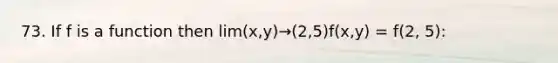 73. If f is a function then lim(x,y)→(2,5)f(x,y) = f(2, 5):