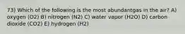 73) Which of the following is the most abundantgas in the air? A) oxygen (O2) B) nitrogen (N2) C) water vapor (H2O) D) carbon dioxide (CO2) E) hydrogen (H2)