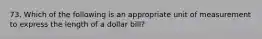 73. Which of the following is an appropriate unit of measurement to express the length of a dollar bill?